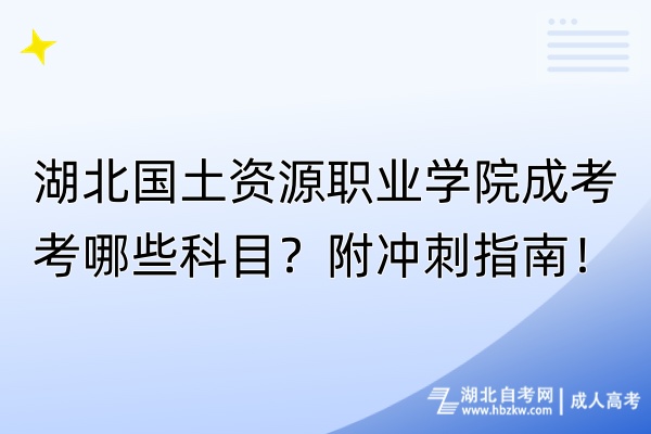 湖北國土資源職業(yè)學院成考考哪些科目？附沖刺指南！