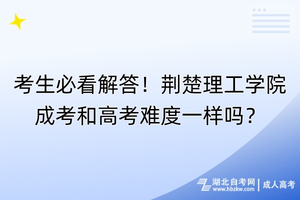 考生必看解答！荊楚理工學(xué)院成考和高考難度一樣嗎？