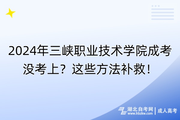 2024年三峽職業(yè)技術(shù)學(xué)院成考沒考上？這些方法補(bǔ)救！