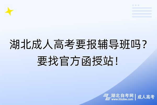 湖北成人高考要報(bào)輔導(dǎo)班嗎？要找官方函授站！