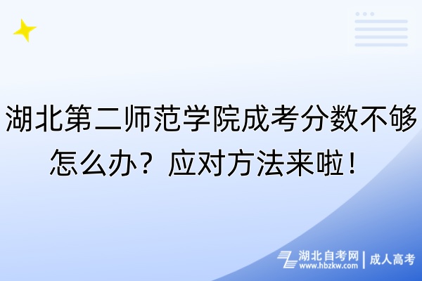 湖北第二師范學院成考分數(shù)不夠怎么辦？應對方法來啦！