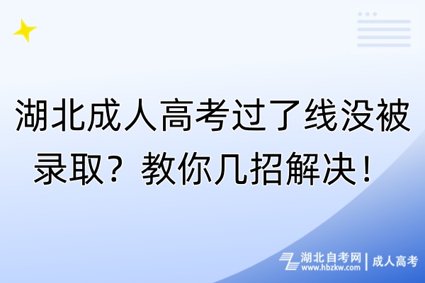 湖北成人高考過了線沒被錄取？教你幾招解決！