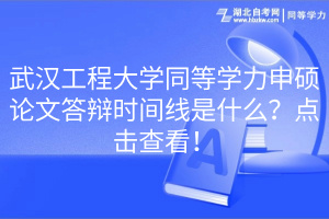 武漢工程大學(xué)同等學(xué)力申碩論文答辯時間線是什么？點(diǎn)擊查看！