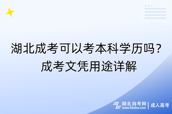 湖北成考可以考本科學(xué)歷嗎？成考文憑用途詳解