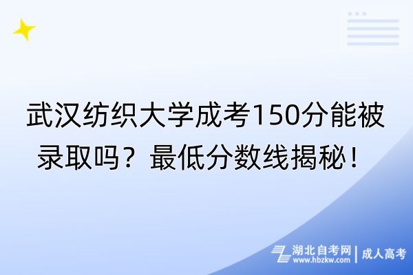 武漢紡織大學(xué)成考150分能被錄取嗎？最低分?jǐn)?shù)線揭秘！