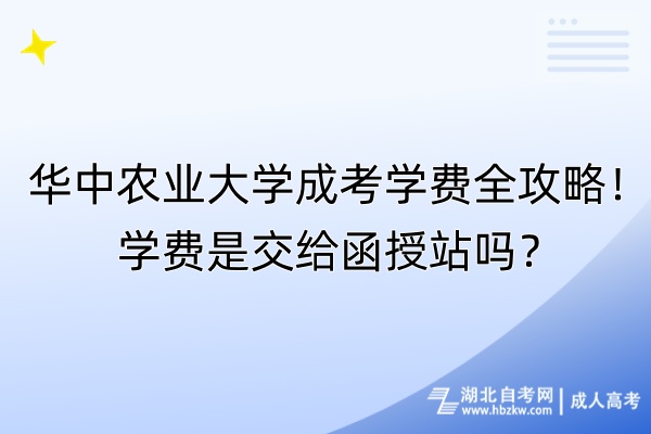 華中農(nóng)業(yè)大學(xué)成考學(xué)費(fèi)全攻略！學(xué)費(fèi)是交給函授站嗎？