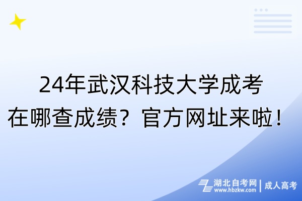 24年武漢科技大學(xué)成考在哪查成績？官方網(wǎng)址來啦！