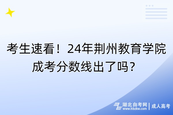 考生速看！24年荊州教育學院成考分數(shù)線出了嗎？