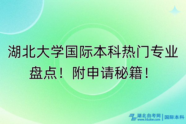 湖北大學(xué)國際本科熱門專業(yè)盤點(diǎn)！附申請秘籍！