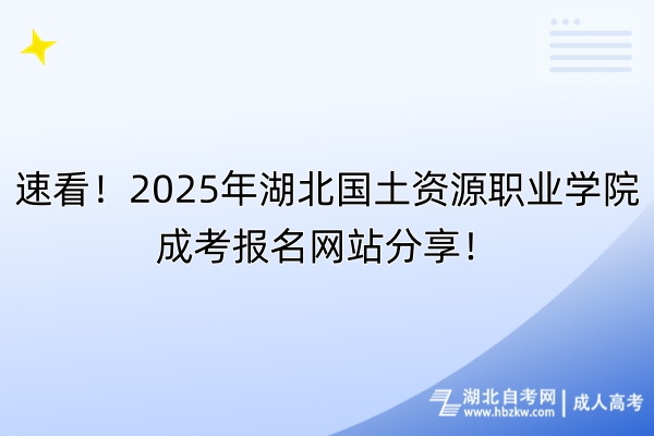 速看！2025年湖北國土資源職業(yè)學(xué)院成考報名網(wǎng)站分享！