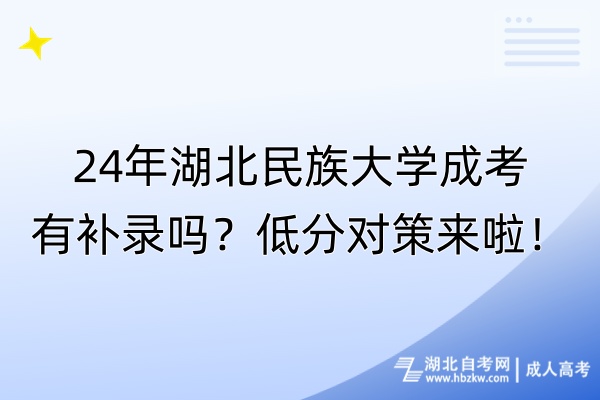 24年湖北民族大學(xué)成考有補錄嗎？低分對策來啦！