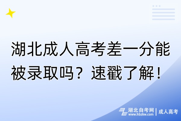 湖北成人高考差一分能被錄取嗎？速戳了解！