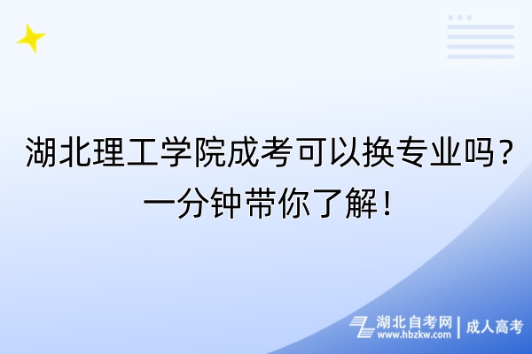 湖北理工學(xué)院成考可以換專業(yè)嗎？一分鐘帶你了解！