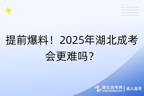 提前爆料！2025年湖北成考會更難嗎？