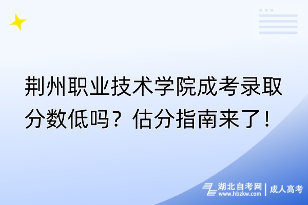 荊州職業(yè)技術學院成考錄取分數(shù)低嗎？估分指南來了！