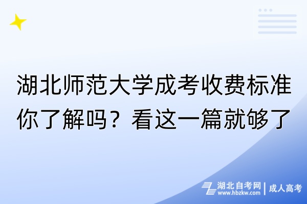 湖北師范大學(xué)成考收費(fèi)標(biāo)準(zhǔn)你了解嗎？看這一篇就夠了！