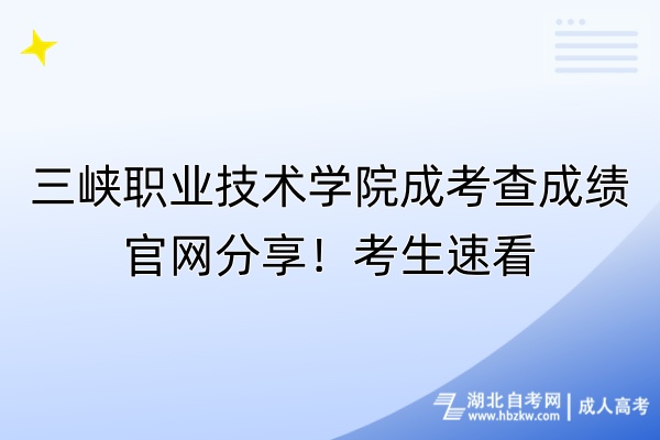 三峽職業(yè)技術(shù)學(xué)院成考查成績官網(wǎng)分享！考生速看