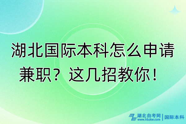 湖北國際本科怎么申請兼職？這幾招教你！