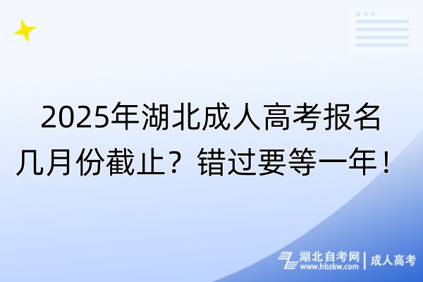 2025年湖北成人高考報名幾月份截止？錯過要等一年！