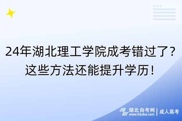 24年湖北理工學(xué)院成考錯(cuò)過了？這些方法還能提升學(xué)歷！