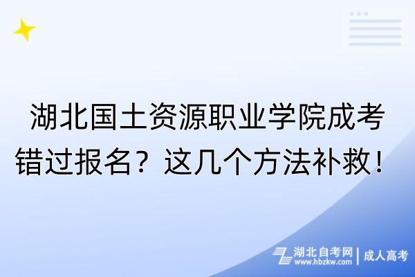 湖北國土資源職業(yè)學(xué)院成考錯(cuò)過報(bào)名？這幾個(gè)方法補(bǔ)救！