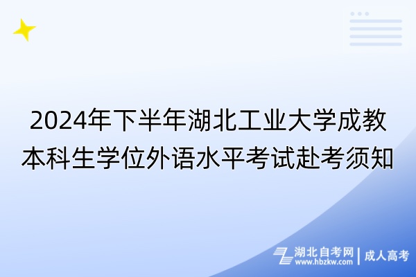 2024年下半年湖北工業(yè)大學(xué)成教本科生學(xué)位外語水平考試赴考須知