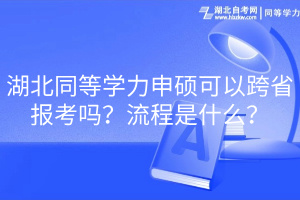 湖北同等學(xué)力申碩可以跨省報(bào)考嗎？流程是什么？