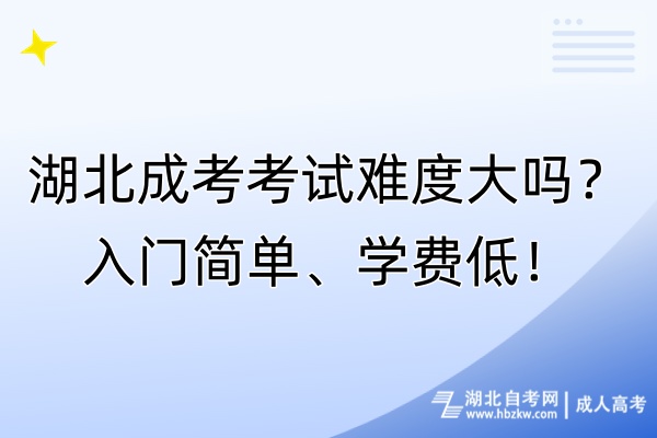 湖北成考考試難度大嗎？入門簡單、學(xué)費(fèi)低！