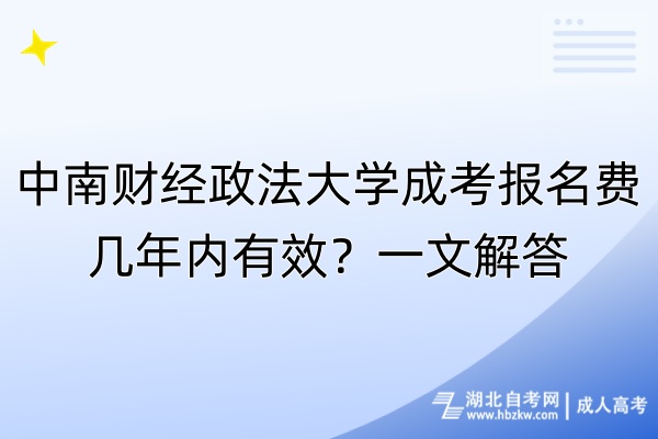 中南財(cái)經(jīng)政法大學(xué)成考報(bào)名費(fèi)幾年內(nèi)有效？一文解答