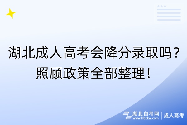 湖北成人高考會(huì)降分錄取嗎？照顧政策全部整理！