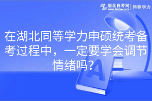 在湖北同等學(xué)力申碩統(tǒng)考備考過程中，一定要學(xué)會調(diào)節(jié)情緒嗎？