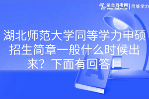 湖北師范大學(xué)同等學(xué)力申碩招生簡章一般什么時(shí)候出來？下面有回答！