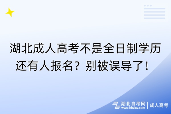 湖北成人高考不是全日制學(xué)歷還有人報名？別被誤導(dǎo)了！