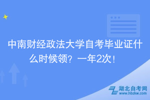 中南財(cái)經(jīng)政法大學(xué)自考畢業(yè)證什么時(shí)候領(lǐng)？一年2次！