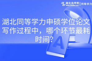 湖北同等學(xué)力申碩學(xué)位論文寫作過程中，哪個(gè)環(huán)節(jié)最耗時(shí)間？