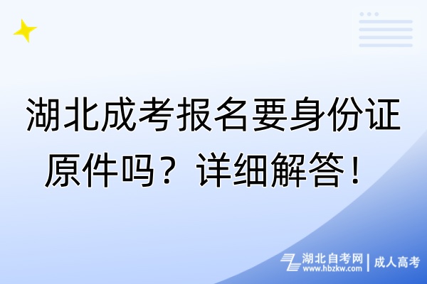 湖北成考報名要身份證原件嗎？詳細解答！