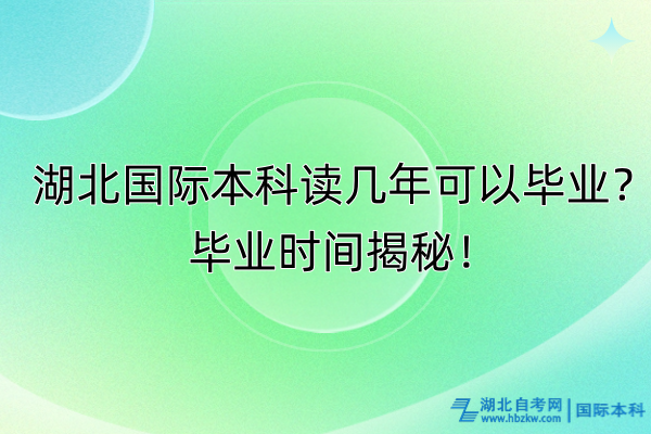 湖北國(guó)際本科讀幾年可以畢業(yè)？畢業(yè)時(shí)間揭秘！