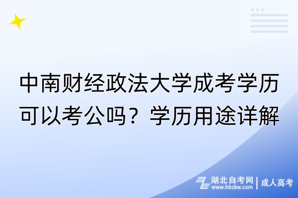 中南財(cái)經(jīng)政法大學(xué)成考學(xué)歷可以考公嗎？學(xué)歷用途詳解