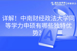 詳解！中南財經政法大學同等學力申碩有哪些獨特優(yōu)勢？