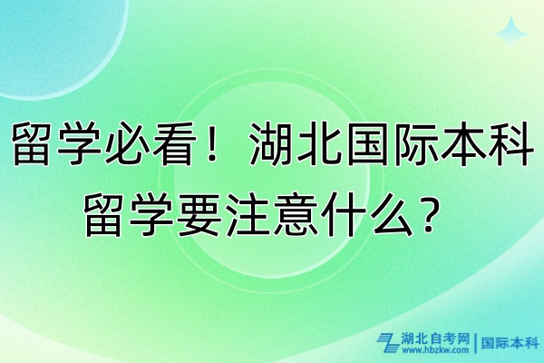 留學(xué)必看！湖北國際本科留學(xué)要注意什么？