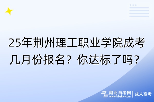 25年荊州理工職業(yè)學(xué)院成考幾月份報(bào)名？你達(dá)標(biāo)了嗎？