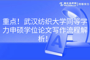 重點(diǎn)！武漢紡織大學(xué)同等學(xué)力申碩學(xué)位論文寫作流程解析！