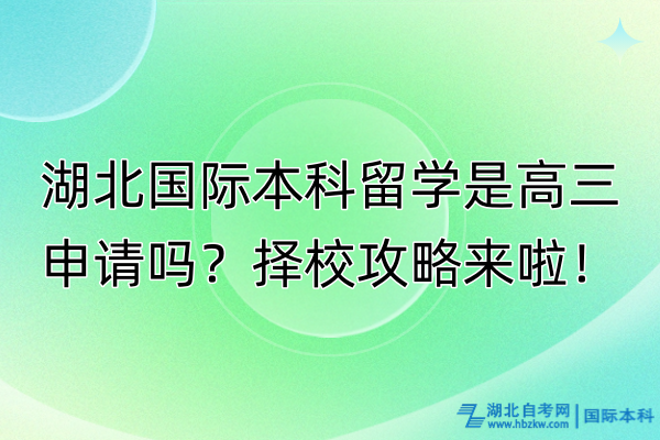 湖北國(guó)際本科留學(xué)是高三申請(qǐng)嗎？擇校攻略來(lái)啦！