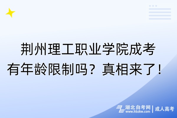 荊州理工職業(yè)學(xué)院成考有年齡限制嗎？真相來了！