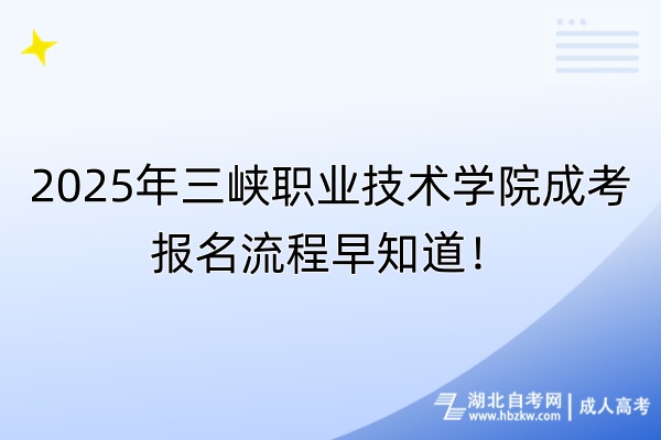 2025年三峽職業(yè)技術學院成考報名流程早知道