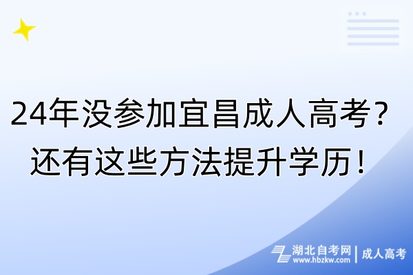 24年沒參加宜昌成人高考？還有這些方法提升學(xué)歷！