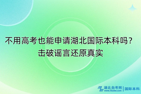 不用高考也能申請湖北國際本科嗎？擊破謠言還原真實！