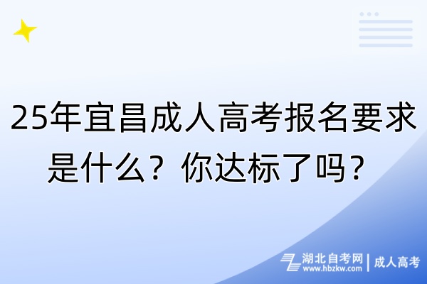 25年宜昌成人高考報(bào)名要求是什么？你達(dá)標(biāo)了嗎？