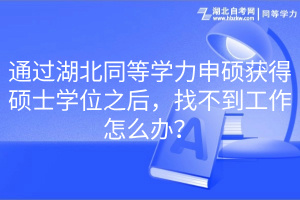 通過湖北同等學(xué)力申碩獲得碩士學(xué)位之后，找不到工作怎么辦？