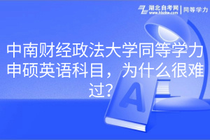 中南財(cái)經(jīng)政法大學(xué)同等學(xué)力申碩英語科目，為什么很難過？